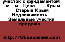 участок с фундаментом 11м-12м › Цена ­ 1 - Крым, Старый Крым Недвижимость » Земельные участки продажа   